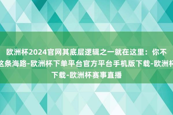 欧洲杯2024官网其底层逻辑之一就在这里:你不得不依赖这条海路-欧洲杯下单平台官方平台手机版下载-欧洲杯赛事直播
