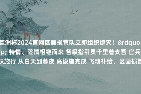 欧洲杯2024官网区画损管队立即组织熄灭！&rdqu