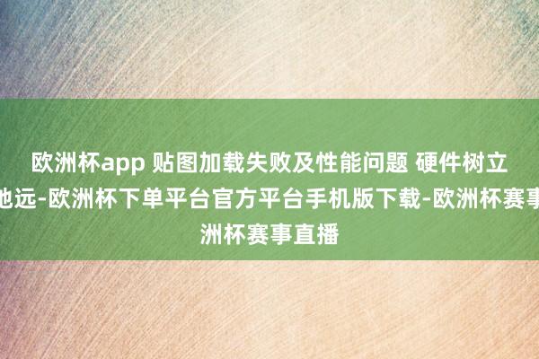 欧洲杯app 贴图加载失败及性能问题 硬件树立天差地远-欧洲