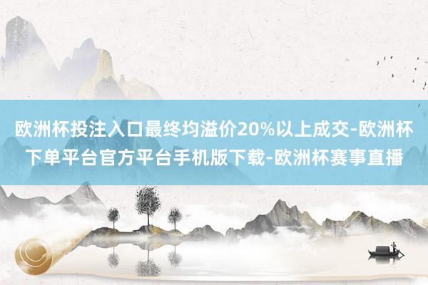 欧洲杯投注入口最终均溢价20%以上成交-欧洲杯下单平台官方平