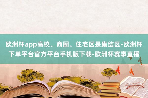 欧洲杯app高校、商圈、住宅区是集结区-欧洲杯下单平台官方平