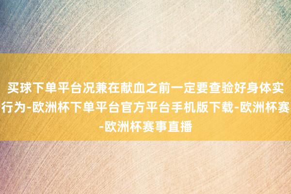 买球下单平台况兼在献血之前一定要查验好身体实情况而行为-欧洲