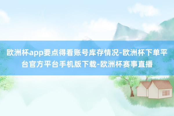 欧洲杯app要点得看账号库存情况-欧洲杯下单平台官方平台手机